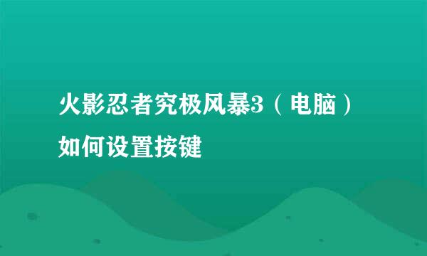 火影忍者究极风暴3（电脑）如何设置按键