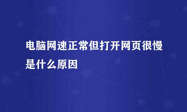 电脑网速正常但打开网页很慢是什么原因