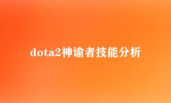 dota2神谕者技能分析