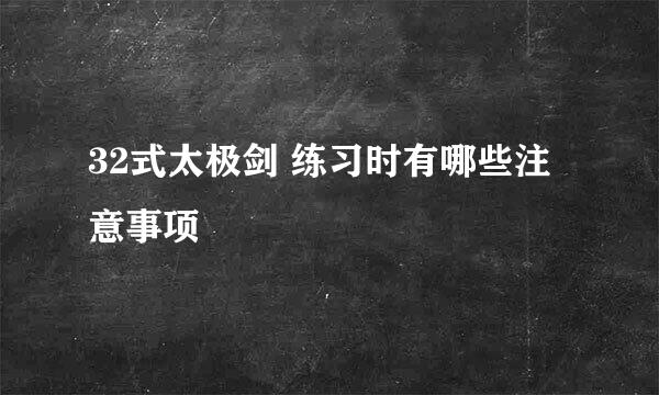 32式太极剑 练习时有哪些注意事项