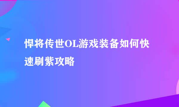 悍将传世OL游戏装备如何快速刷紫攻略