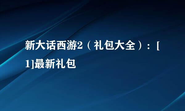 新大话西游2（礼包大全）：[1]最新礼包