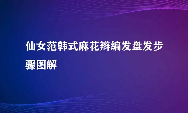 仙女范韩式麻花辫编发盘发步骤图解