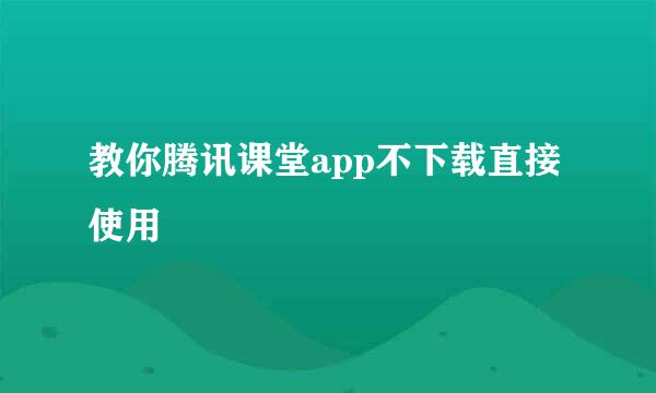 教你腾讯课堂app不下载直接使用