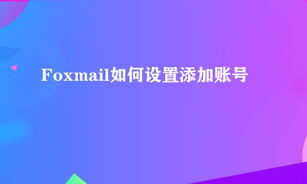 Foxmail如何设置添加账号