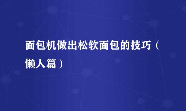 面包机做出松软面包的技巧（懒人篇）