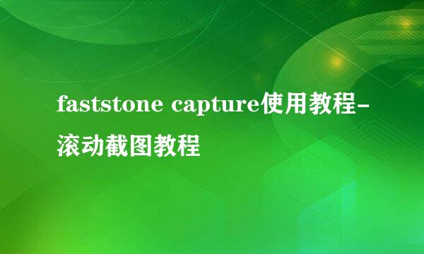 faststone capture使用教程-滚动截图教程