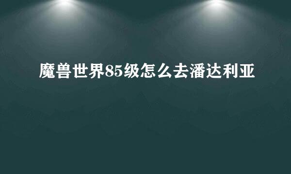 魔兽世界85级怎么去潘达利亚