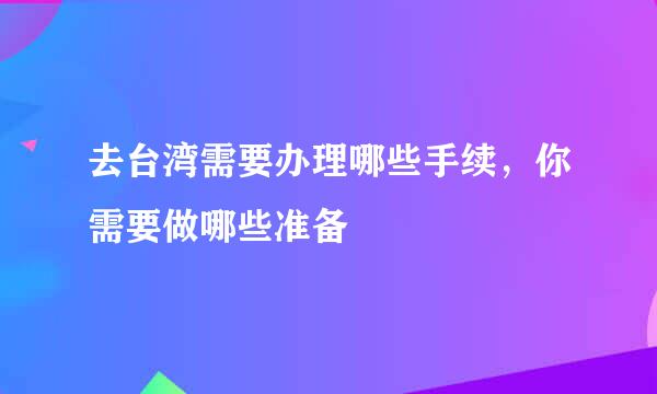 去台湾需要办理哪些手续，你需要做哪些准备