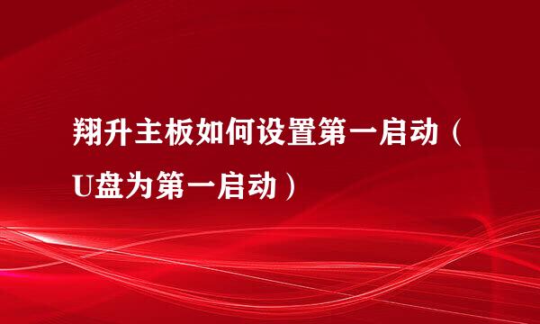 翔升主板如何设置第一启动（U盘为第一启动）