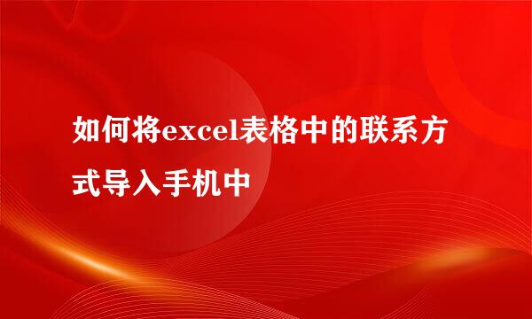 如何将excel表格中的联系方式导入手机中