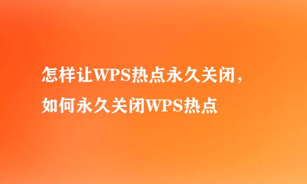 怎样让WPS热点永久关闭，如何永久关闭WPS热点