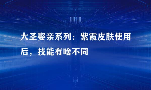 大圣娶亲系列：紫霞皮肤使用后，技能有啥不同