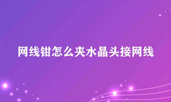 网线钳怎么夹水晶头接网线