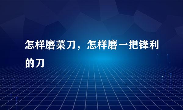 怎样磨菜刀，怎样磨一把锋利的刀