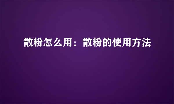 散粉怎么用：散粉的使用方法