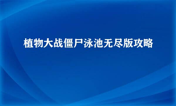 植物大战僵尸泳池无尽版攻略