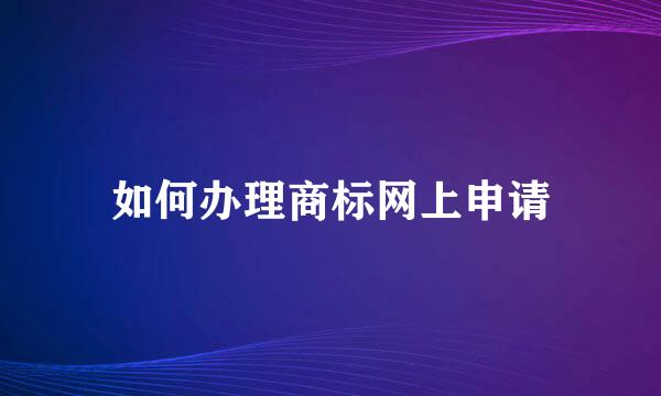 如何办理商标网上申请