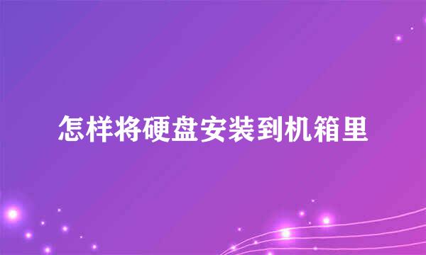 怎样将硬盘安装到机箱里