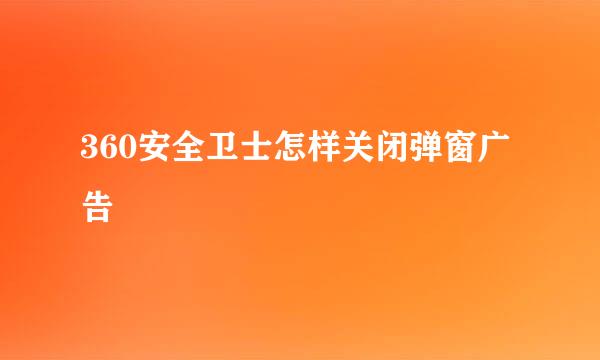 360安全卫士怎样关闭弹窗广告