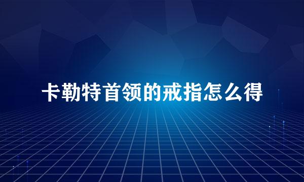 卡勒特首领的戒指怎么得