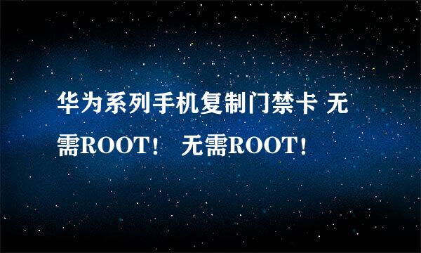 华为系列手机复制门禁卡 无需ROOT！ 无需ROOT！