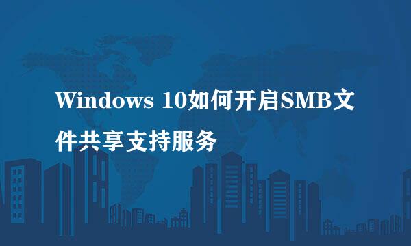 Windows 10如何开启SMB文件共享支持服务