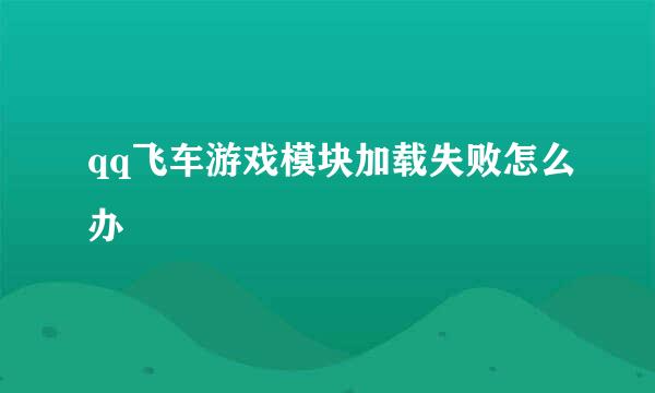 qq飞车游戏模块加载失败怎么办