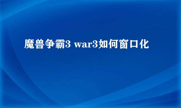 魔兽争霸3 war3如何窗口化