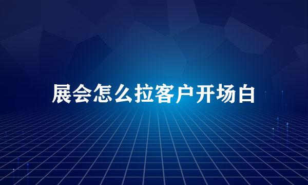 展会怎么拉客户开场白