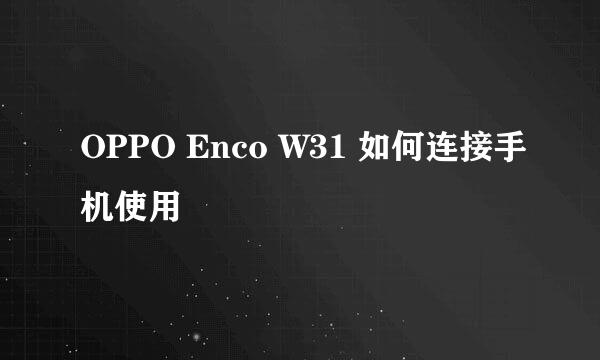 OPPO Enco W31 如何连接手机使用