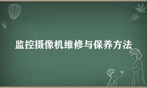 监控摄像机维修与保养方法