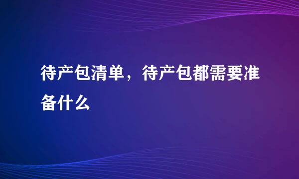 待产包清单，待产包都需要准备什么