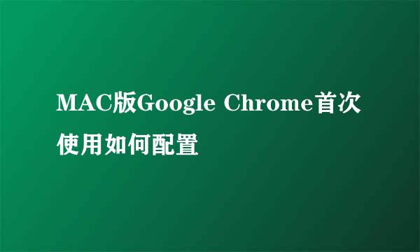 MAC版Google Chrome首次使用如何配置