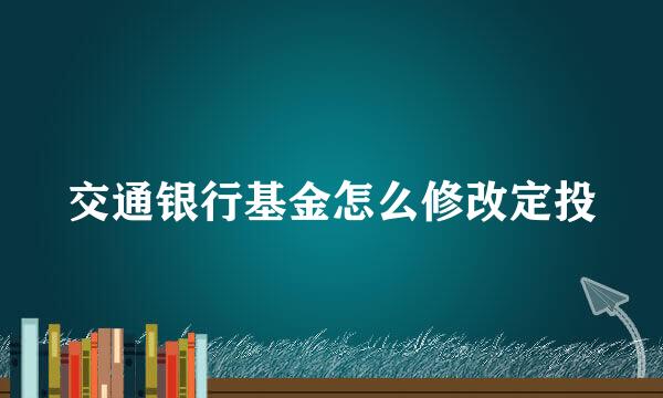 交通银行基金怎么修改定投