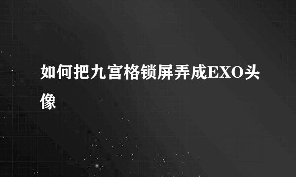 如何把九宫格锁屏弄成EXO头像