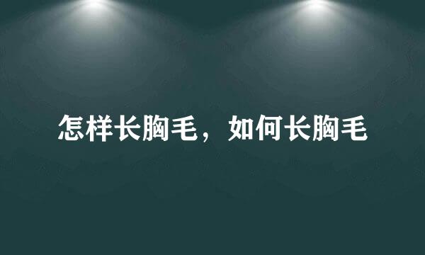 怎样长胸毛，如何长胸毛