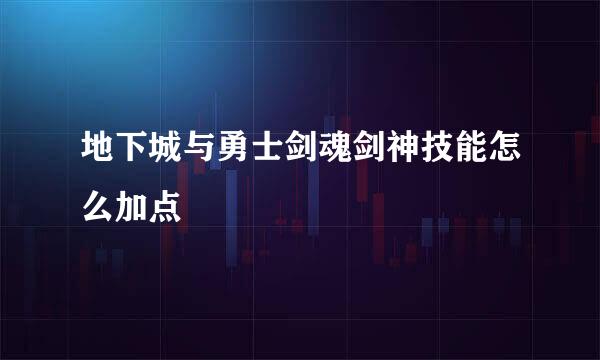 地下城与勇士剑魂剑神技能怎么加点