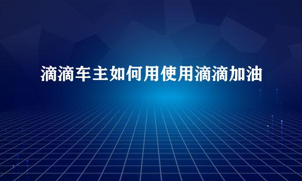 滴滴车主如何用使用滴滴加油