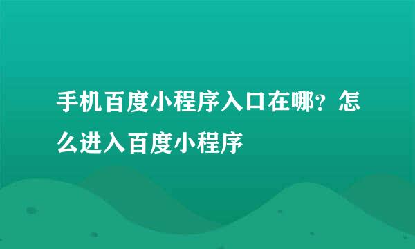 手机百度小程序入口在哪？怎么进入百度小程序