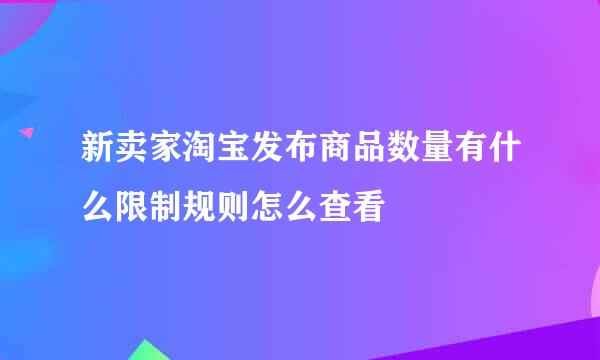 新卖家淘宝发布商品数量有什么限制规则怎么查看