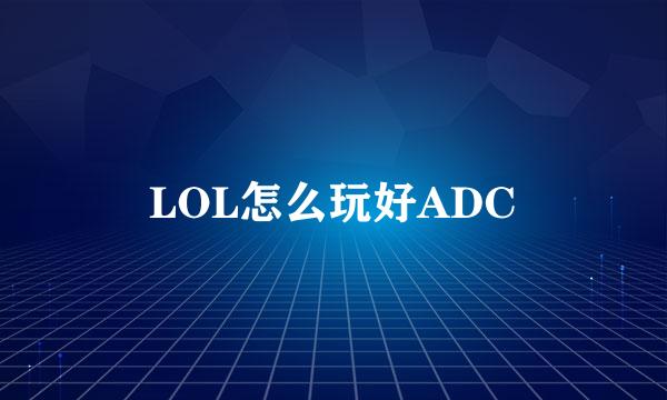 LOL怎么玩好ADC