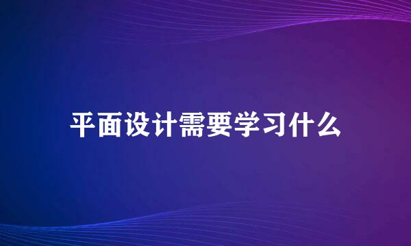 平面设计需要学习什么