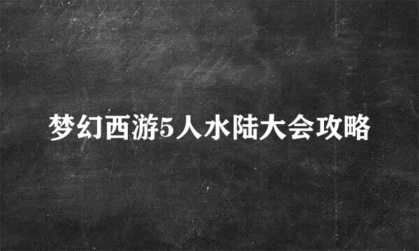 梦幻西游5人水陆大会攻略