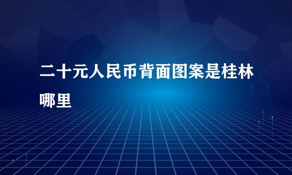 二十元人民币背面图案是桂林哪里