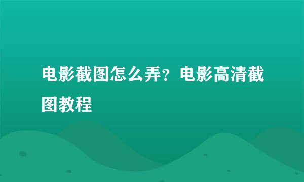 电影截图怎么弄？电影高清截图教程