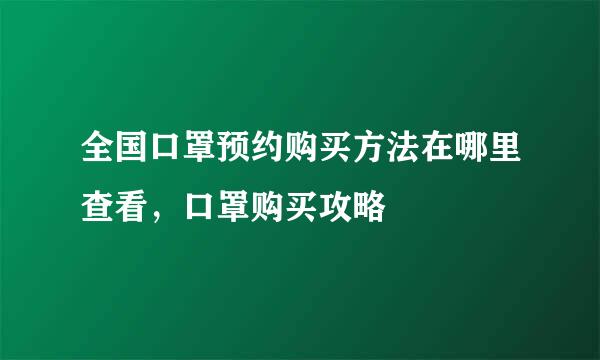 全国口罩预约购买方法在哪里查看，口罩购买攻略