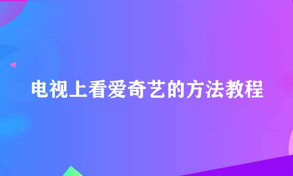 电视上看爱奇艺的方法教程