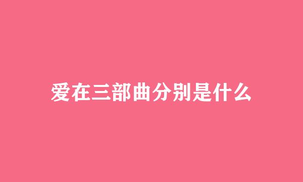 爱在三部曲分别是什么