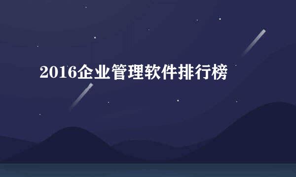 2016企业管理软件排行榜